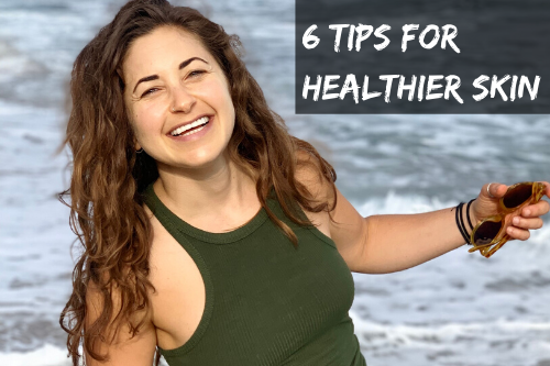 Healthy is Beautiful: 6 Tips for Healthier Skin