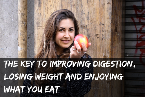 The key to improving digestion, losing weight and enjoying what you eat